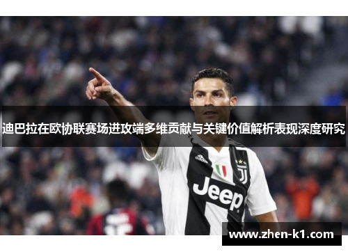 迪巴拉在欧协联赛场进攻端多维贡献与关键价值解析表现深度研究