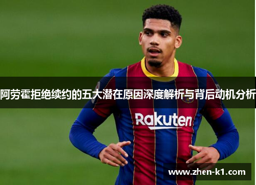 阿劳霍拒绝续约的五大潜在原因深度解析与背后动机分析