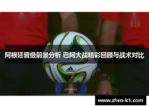 阿根廷晋级前景分析 巴阿大战精彩回顾与战术对比