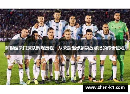 阿根廷豪门球队辉煌历程：从荣耀起步到决战赛场的传奇征程