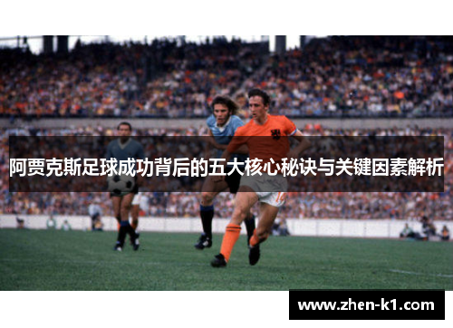 阿贾克斯足球成功背后的五大核心秘诀与关键因素解析