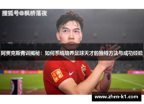 阿贾克斯青训揭秘：如何系统培养足球天才的独特方法与成功经验