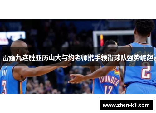 雷霆九连胜亚历山大与约老师携手领衔球队强势崛起 雷霆九连胜亚历山大与约老师携手领衔球队强势崛起