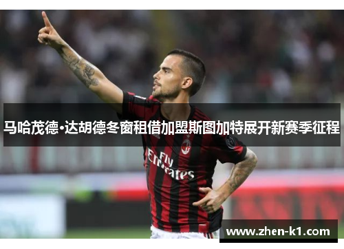 马哈茂德·达胡德冬窗租借加盟斯图加特展开新赛季征程 马哈茂德·达胡德冬窗租借加盟斯图加特展开新赛季征程