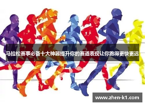 马拉松赛事必备十大神器提升你的赛道表现让你跑得更快更远