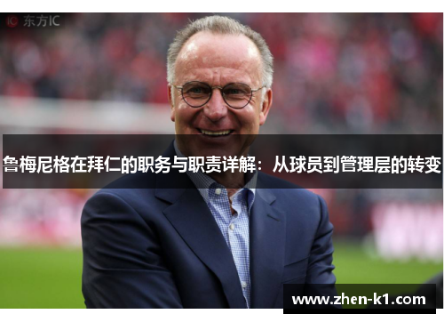 鲁梅尼格在拜仁的职务与职责详解:从球员到管理层的转变 鲁梅尼格在拜仁的职务与职责详解:从球员到管理层的转变