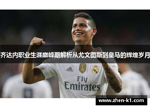 齐达内职业生涯巅峰期解析从尤文图斯到皇马的辉煌岁月 齐达内职业生涯巅峰期解析从尤文图斯到皇马的辉煌岁月