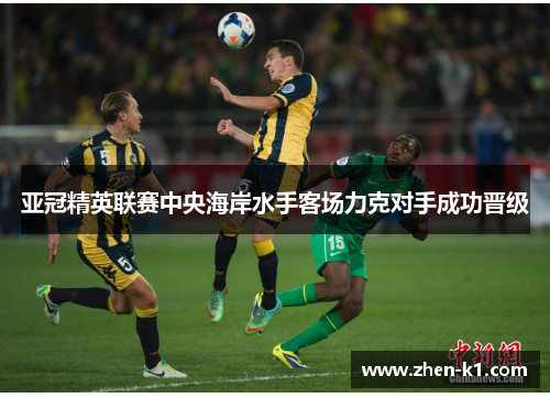 亚冠精英联赛中央海岸水手客场力克对手成功晋级