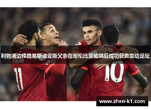 利物浦边锋路易斯迪亚斯父亲在哥伦比亚被绑后成功获救震动足坛