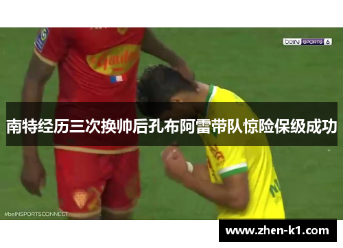 南特经历三次换帅后孔布阿雷带队惊险保级成功
