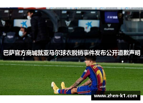 巴萨官方商城就亚马尔球衣脱销事件发布公开道歉声明
