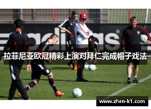 拉菲尼亚欧冠精彩上演对拜仁完成帽子戏法