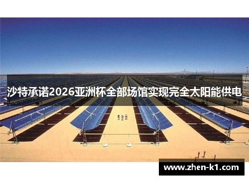 沙特承诺2026亚洲杯全部场馆实现完全太阳能供电 沙特承诺2026亚洲杯全部场馆实现完全太阳能供电